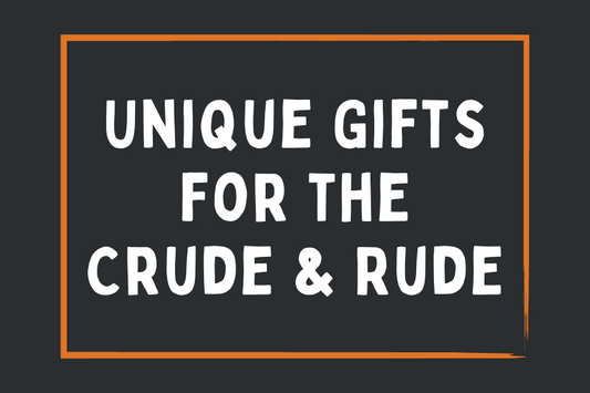 Unique Gifts for the Crude and Rude: Because Nice is Overrated!